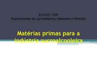 Matérias primas para a
indústria sucroalcooleira
ESALQ / USP
Departamento de Agroindústria, Alimentos e Nutrição
 