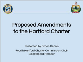 Proposed Amendments
to the Hartford Charter
Presented by Simon Dennis
Fourth Hartford Charter Commission Chair
Selectboard Member
 