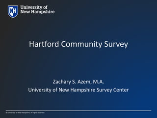 © University of New Hampshire. All rights reserved.
Hartford Community Survey
Zachary S. Azem, M.A.
University of New Hampshire Survey Center
 