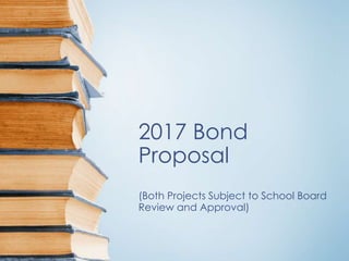 2017 Bond
Proposal
(Both Projects Subject to School Board
Review and Approval)
 