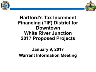 Hartford’s Tax Increment
Financing (TIF) District for
Downtown
White River Junction
2017 Proposed Projects
January 9, 2017
Warrant Information Meeting
 