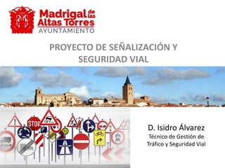 PROYECTO DE SEÑALIZACIÓN Y
SEGURIDAD VIAL
D. Isidro Álvarez
Técnico de Gestión de
Tráfico y Seguridad Vial
 