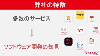 Copyrig ht © 2017 Yahoo Japan Corporation. All Rig hts Reserved.
弊社の特徴
多数のサービス
ソフトウェア開発の知見
24
 