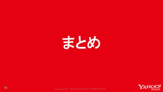 Copyrig ht © 2017 Yahoo Japan Corporation. All Rig hts Reserved.
まとめ
50
 