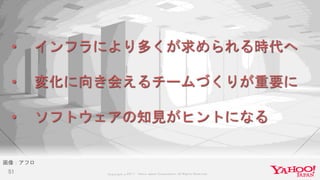 Copyrig ht © 2017 Yahoo Japan Corporation. All Rig hts Reserved.51
画像：アフロ
• インフラにより多くが求められる時代へ
• 変化に向き会えるチームづくりが重要に
• ソフトウェアの知見がヒントになる
 