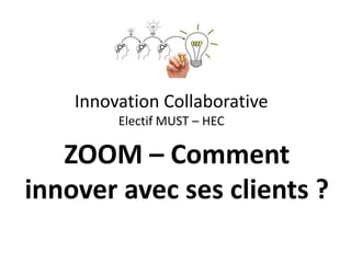 Innovation Collaborative
Electif MUST – HEC
ZOOM – Comment
innover avec ses clients ?
 