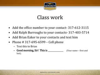Class work
• Add the office number to your contact- 317-612-3115
• Add Ralph Burroughs to your contacts- 317-403-5714
• Add Brian Eaker to your contacts and text him
• Phone # 317-695-6599 – Cell phone
– Text this to Brian
– Good morning, Sir! This is _______________ (Your name – first and
last).
 