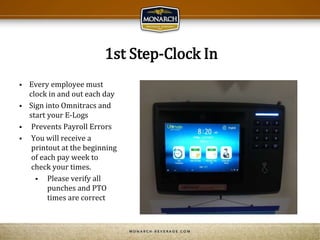 1st Step-Clock In
 Every employee must
clock in and out each day
 Sign into Omnitracs and
start your E-Logs
 Prevents Payroll Errors
 You will receive a
printout at the beginning
of each pay week to
check your times.
 Please verify all
punches and PTO
times are correct
 
