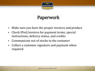Paperwork
 Make sure you have the proper invoices and product
 Check IPod/invoices for payment terms, special
instructions, delivery status, and credits
 Communicate out of stocks to the customer
 Collect a customer signature and payment when
required
 