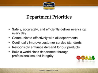 Department Priorities
 Safely, accurately, and efficiently deliver every stop
every day
 Communicate effectively with all departments
 Continually improve customer service standards
 Responsibly enhance demand for our products
 Build a world class department through
professionalism and integrity
 