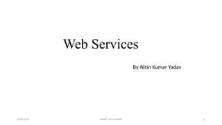 Web Services
By-Nitin Kumar Yadav
4/24/2018 MNNIT ALLAHABAD 1
 