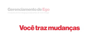 Vocêtrazmudanças
GerenciamentodeEgo
Aindústriadetecnologiajáexistiaantesdevocêchegar
 