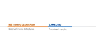 Pesquisa e InovaçãoDesenvolvimento de Software
SAMSUNGINSTITUTO ELDORADO
 