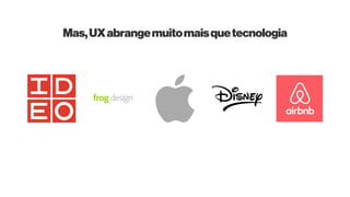 Mas,UXabrangemuitomaisquetecnologia
 