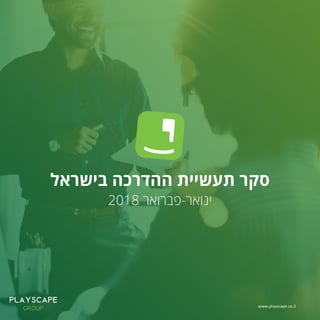 ‫בישראל‬ ‫ההדרכה‬ ‫תעשיית‬ ‫סקר‬
2018 ‫ינואר-פברואר‬
www.playscape.co.il
 