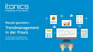 1
Trendmanagement
in der Praxis
Wandel gestalten –
Dr. Carolin Durst, Dr. Michael Durst,
Matthias Saffer, ITONICS GmbH, 2016
 