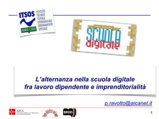 L’alternanza nella scuola digitale
fra lavoro dipendente e imprenditorialità
1
p.ravotto@aicanet.it
 
