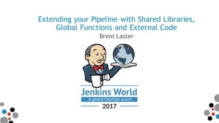 Extending your Pipeline with Shared Libraries,
Global Functions and External Code
Brent Laster
 