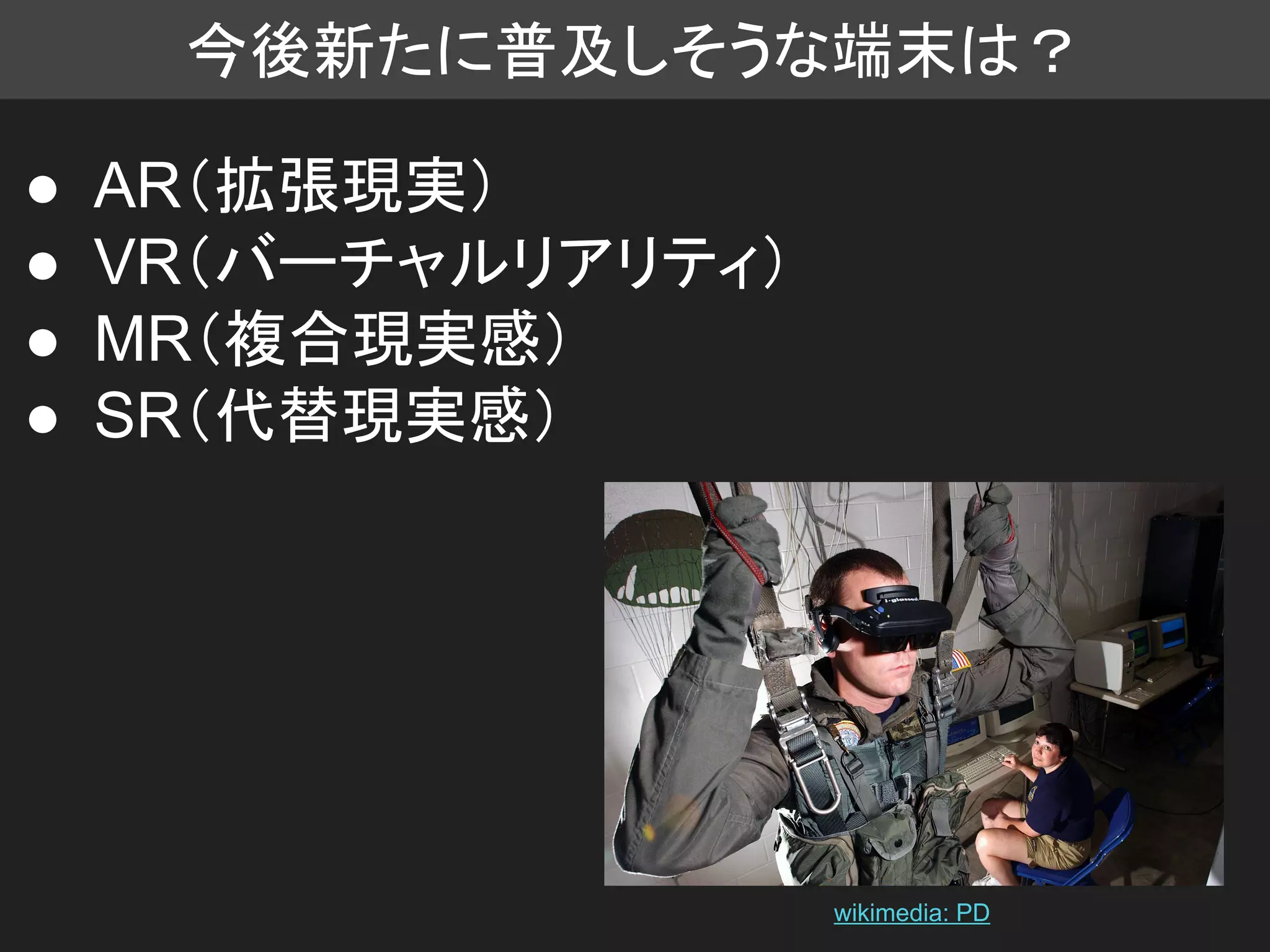 今後新たに普及しそうな端末は？
● AR（拡張現実）
● VR（バーチャルリアリティ）
● MR（複合現実感）
● SR（代替現実感）
wikimedia: PD
 