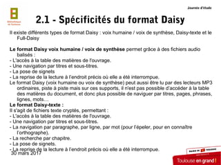 30 mars 2017
2.1 - Spécificités du format Daisy
Il existe différents types de format Daisy : voix humaine / voix de synthè...