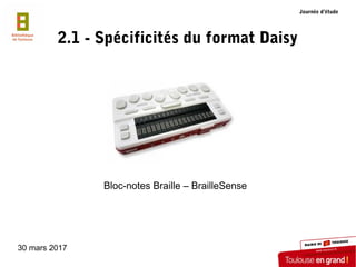 30 mars 2017
2.1 - Spécificités du format Daisy
Bloc-notes Braille – BrailleSense
Journée d’étude
 
