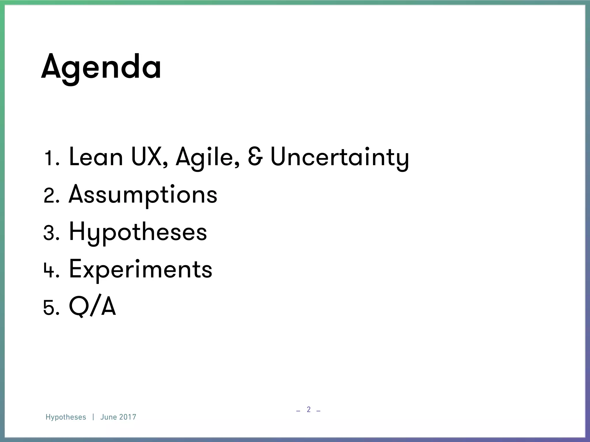 Hypotheses | June 2017
– –
Agenda
2
1. Lean UX, Agile, & Uncertainty
2. Assumptions
3. Hypotheses
4. Experiments
5. Q/A
 