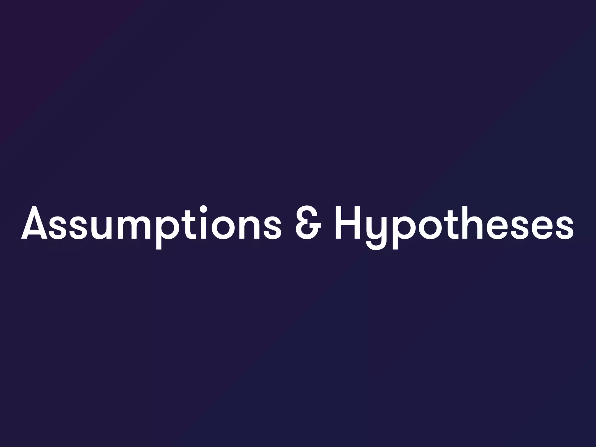 Assumptions & Hypotheses
 