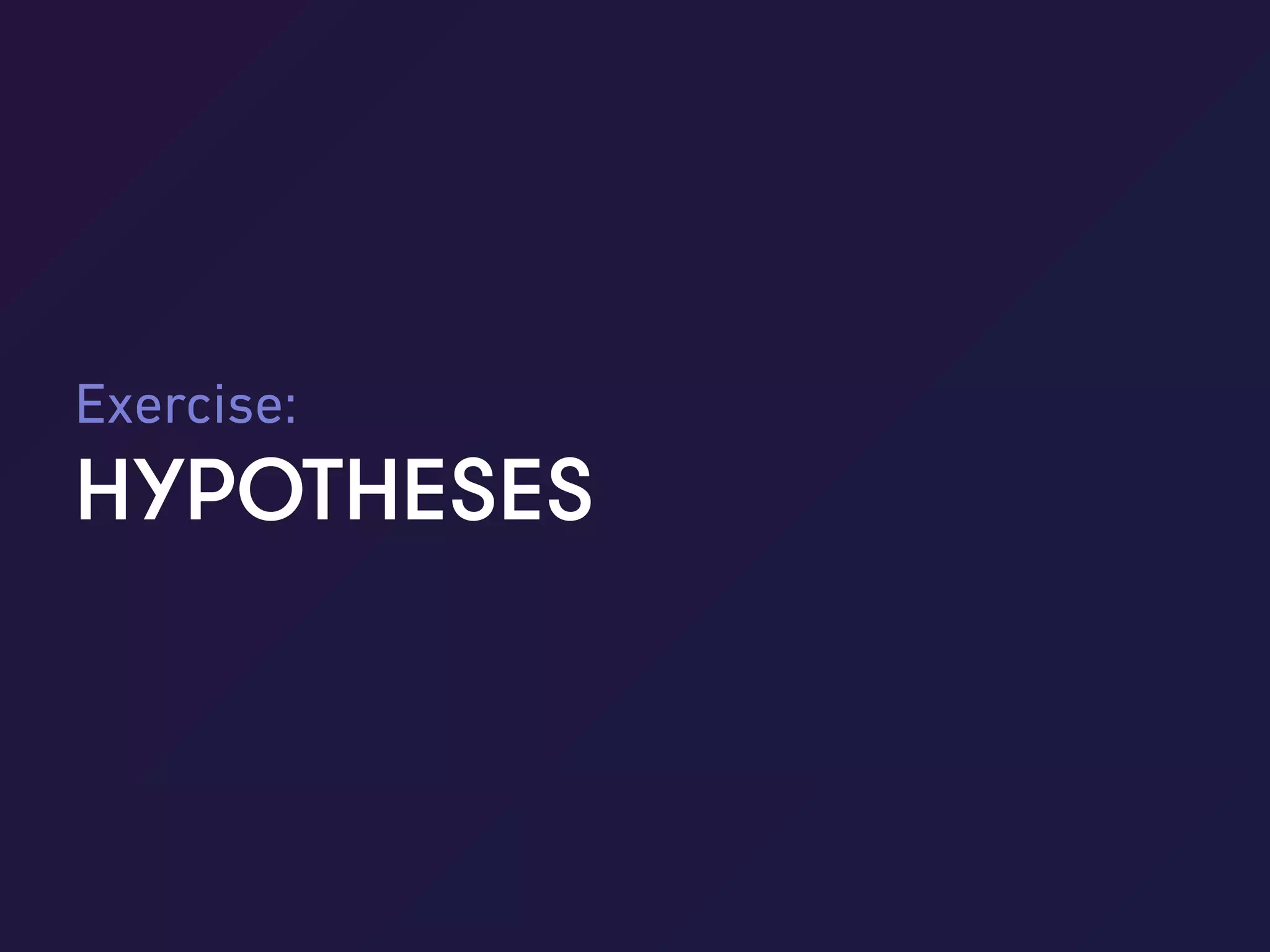 Hypotheses | June 2017
_ _37
HYPOTHESES
Exercise:
 