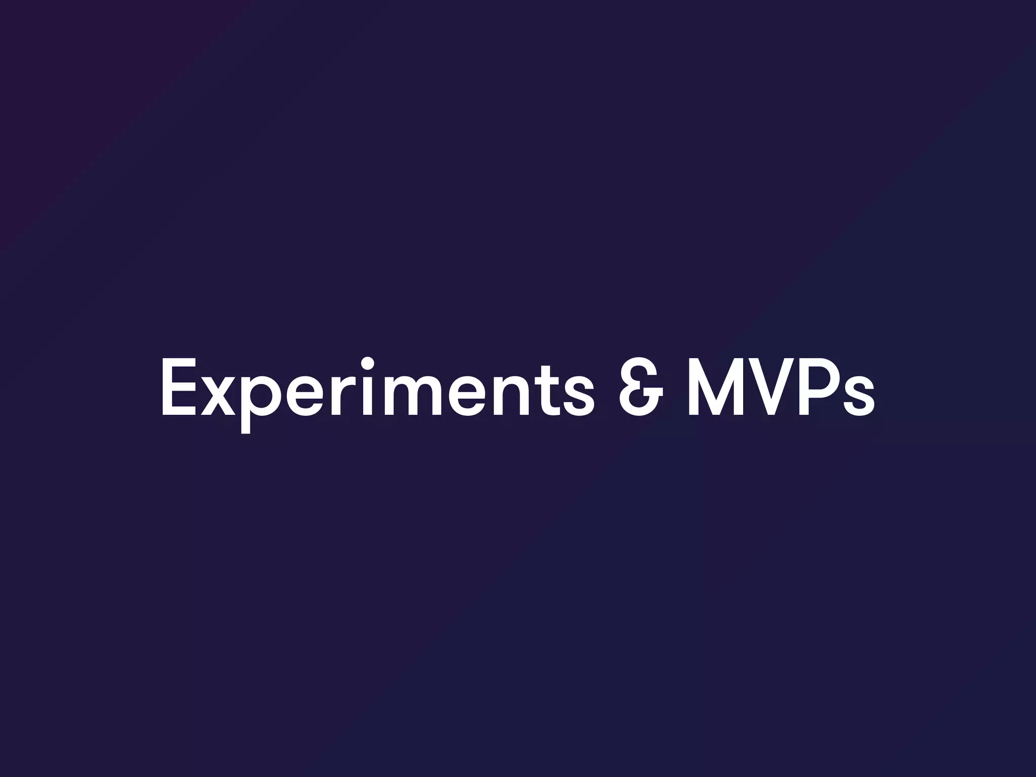 Experiments & MVPs
 