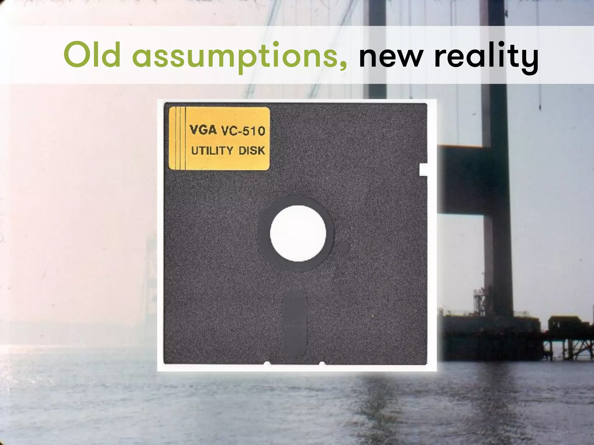 5
Old assumptions, new reality
4
 