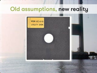 5
Old assumptions, new reality
4
 