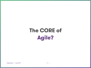 Hypotheses | June 2017 _ _9
The CORE of
Agile?
 