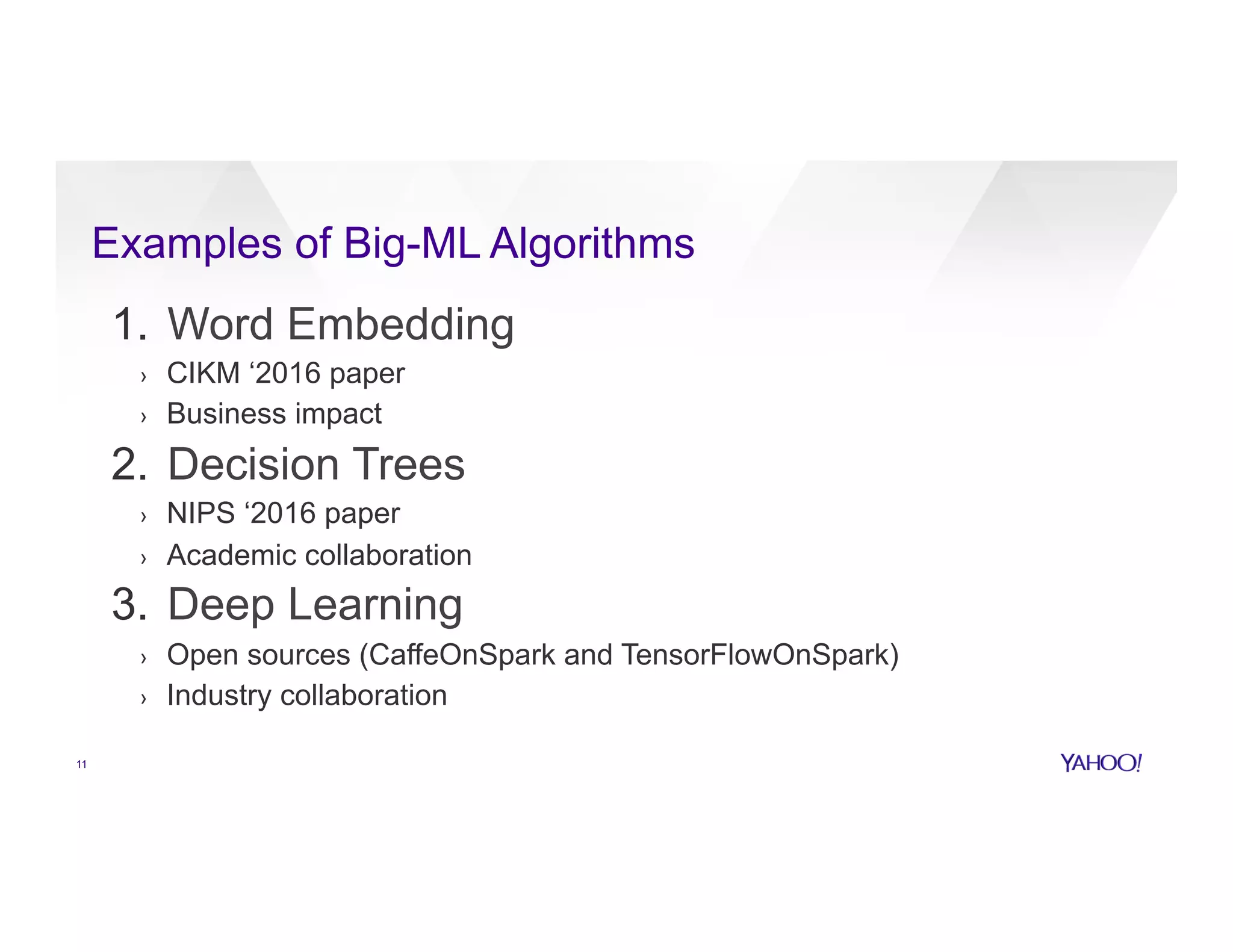 Examples of Big-ML Algorithms
11
1.  Word Embedding
›  CIKM ‘2016 paper
›  Business impact
2.  Decision Trees
›  NIPS ‘2016 paper
›  Academic collaboration
3.  Deep Learning
›  Open sources (CaffeOnSpark and TensorFlowOnSpark)
›  Industry collaboration
 