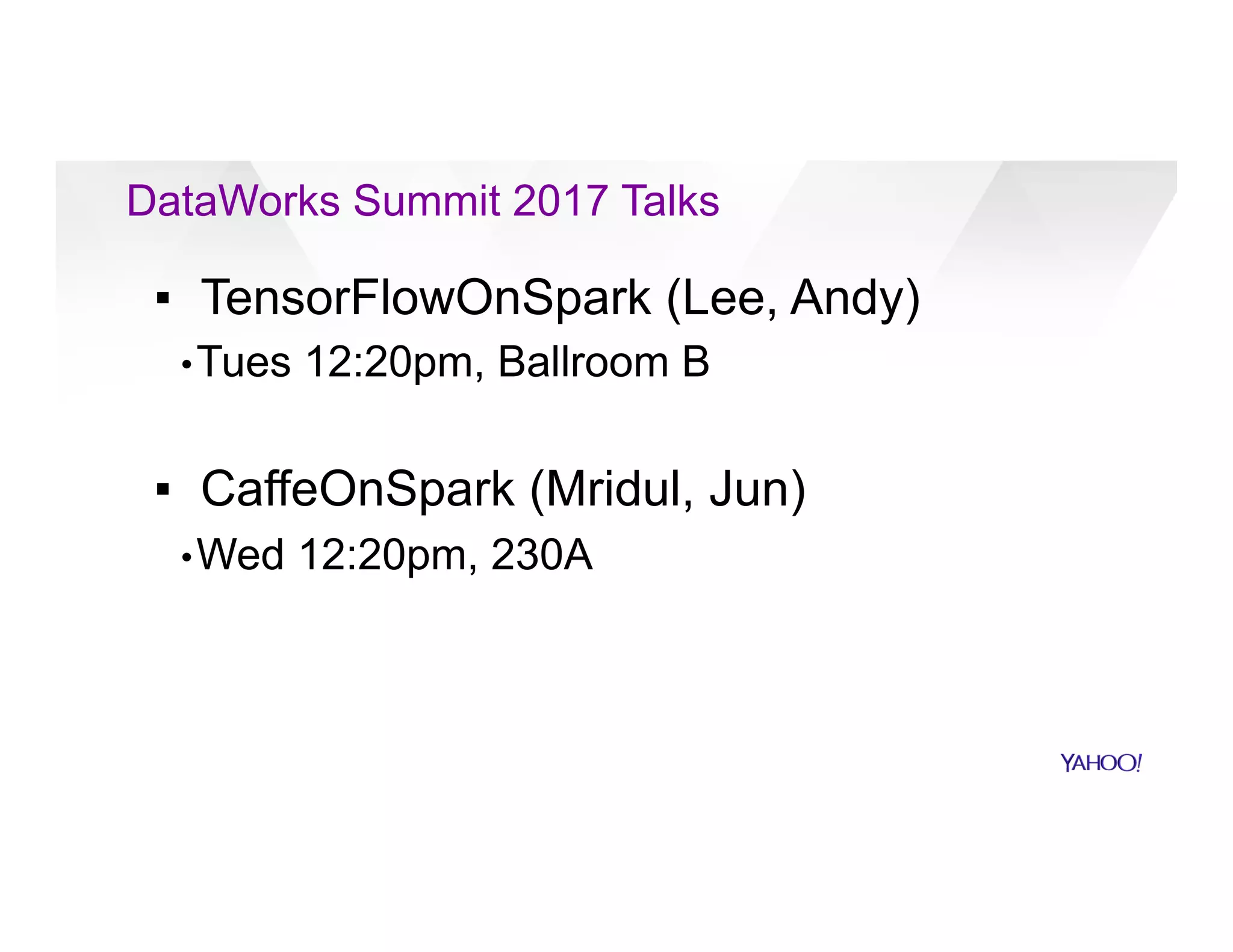 DataWorks Summit 2017 Talks
▪  TensorFlowOnSpark (Lee, Andy)
• Tues 12:20pm, Ballroom B
▪  CaffeOnSpark (Mridul, Jun)
• Wed 12:20pm, 230A
 
