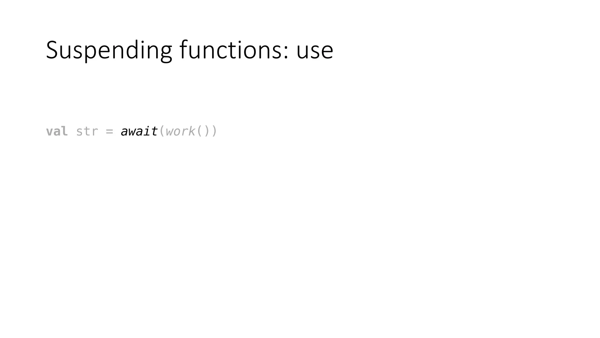 Suspending	functions:	use
val str = await(work())
 