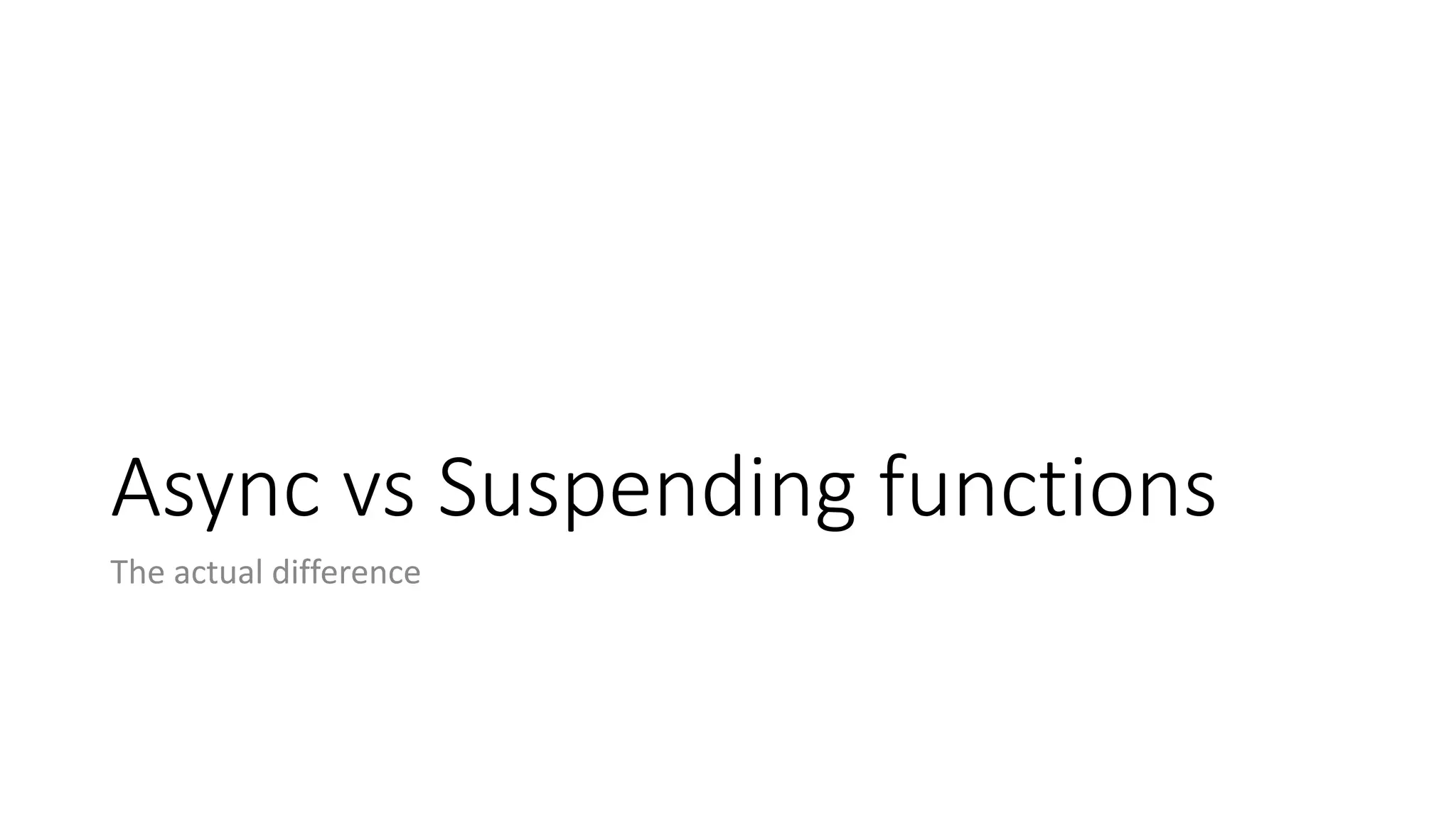 Async	vs	Suspending	functions
The	actual	difference
 