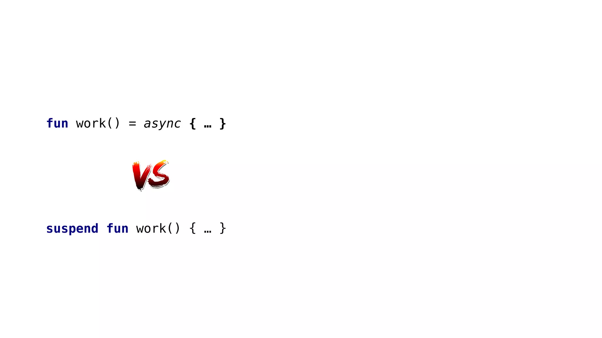 fun work() = async { … }
suspend fun work() { … }
 