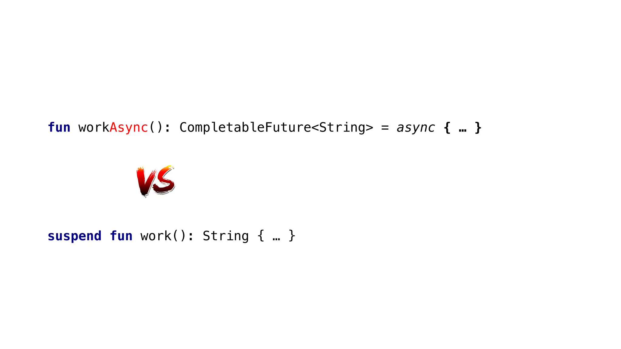 fun workAsync(): CompletableFuture<String> = async { … }
suspend fun work(): String { … }
 