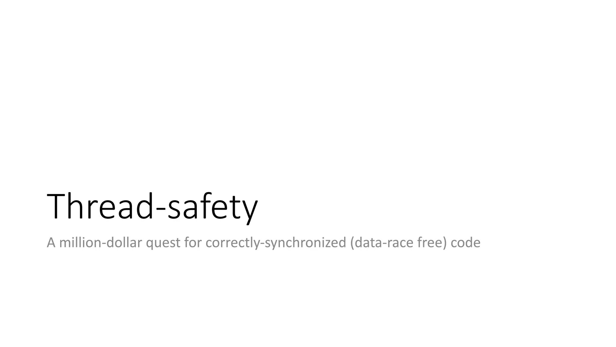 Thread-safety
A	million-dollar	quest	for	correctly-synchronized	(data-race	free)	code
 