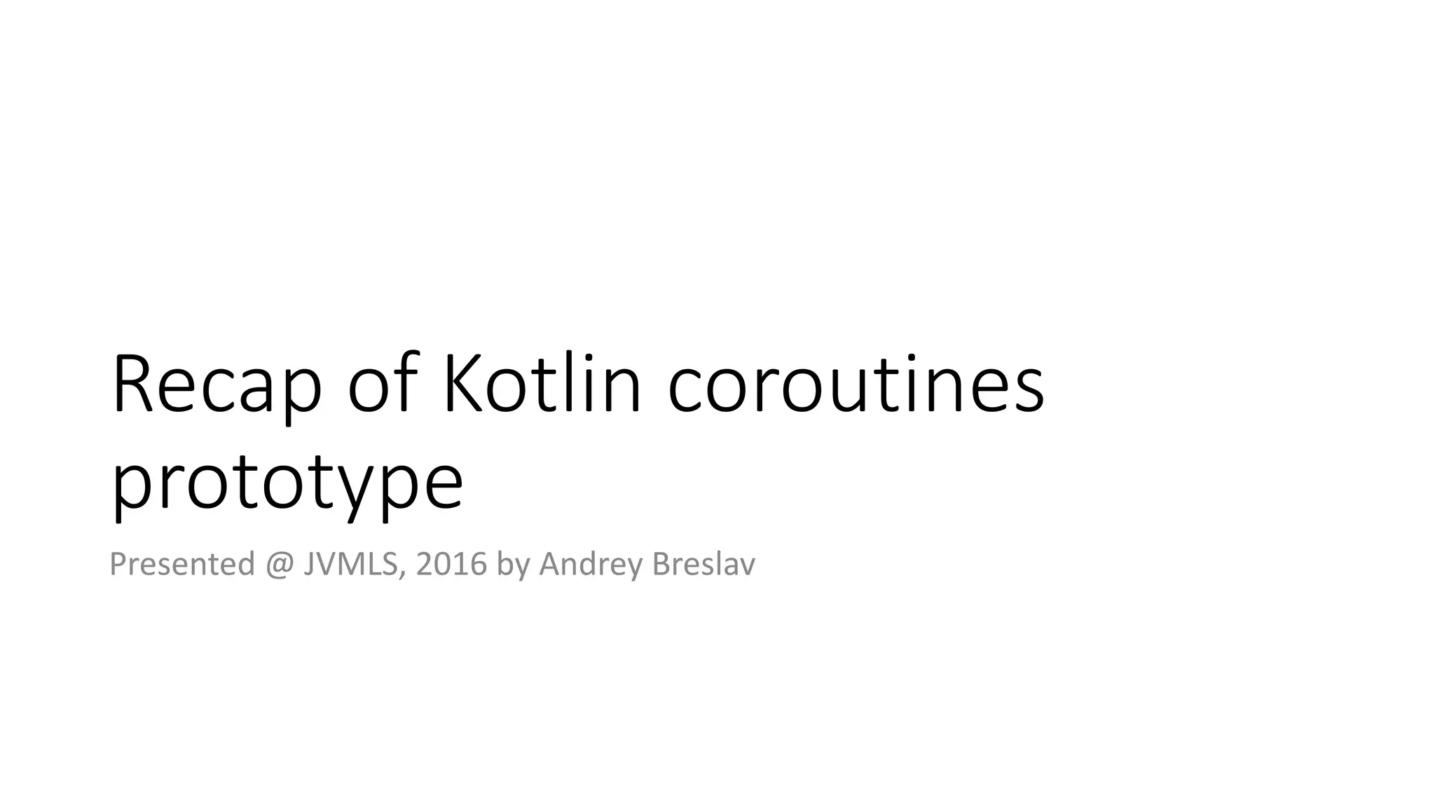 Recap	of	Kotlin	coroutines	
prototype
Presented	@	JVMLS,	2016	by	Andrey	Breslav
 