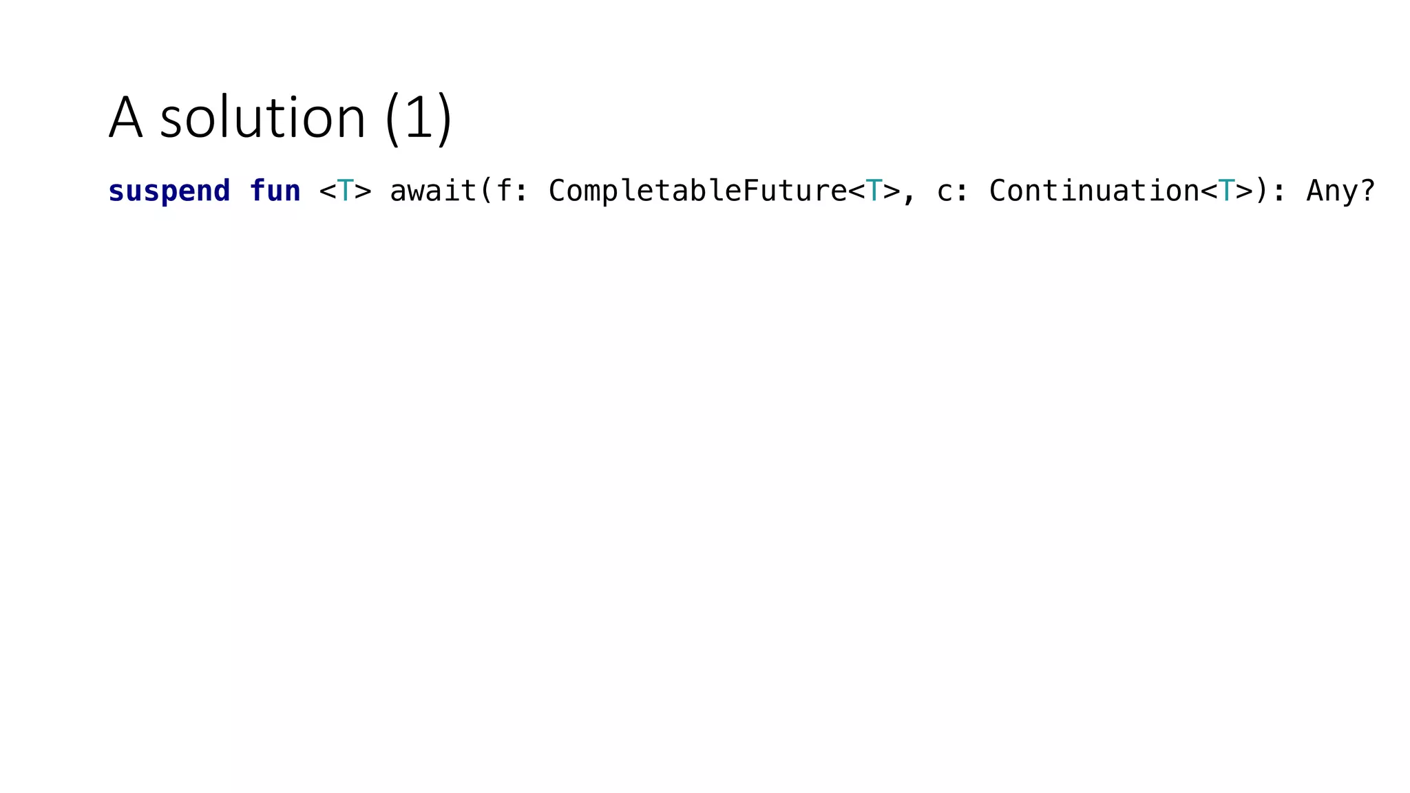 A	solution	(1)
suspend fun <T> await(f: CompletableFuture<T>, c: Continuation<T>): Any?
 
