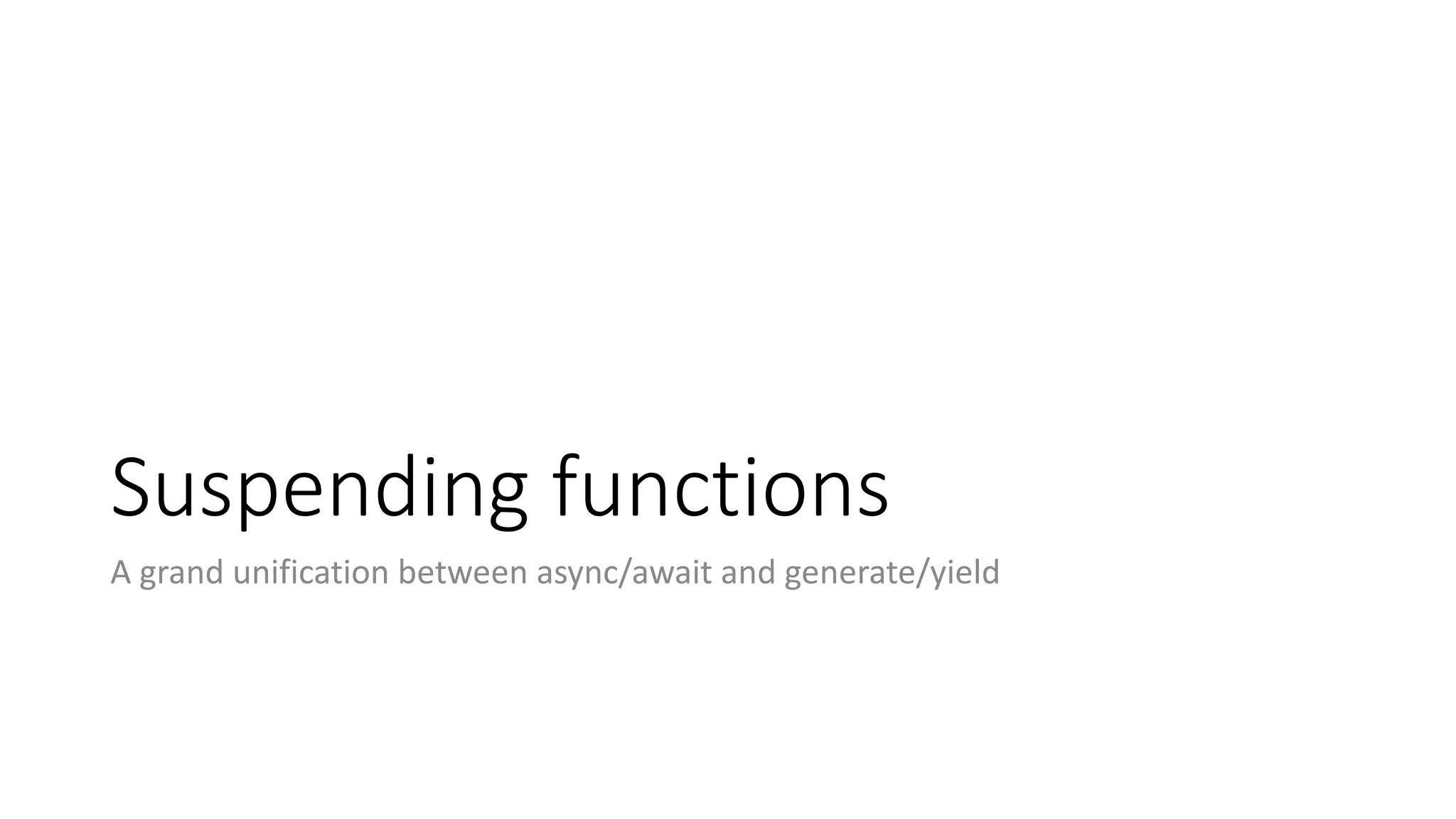Suspending	functions
A	grand	unification	between	async/await	and	generate/yield
 