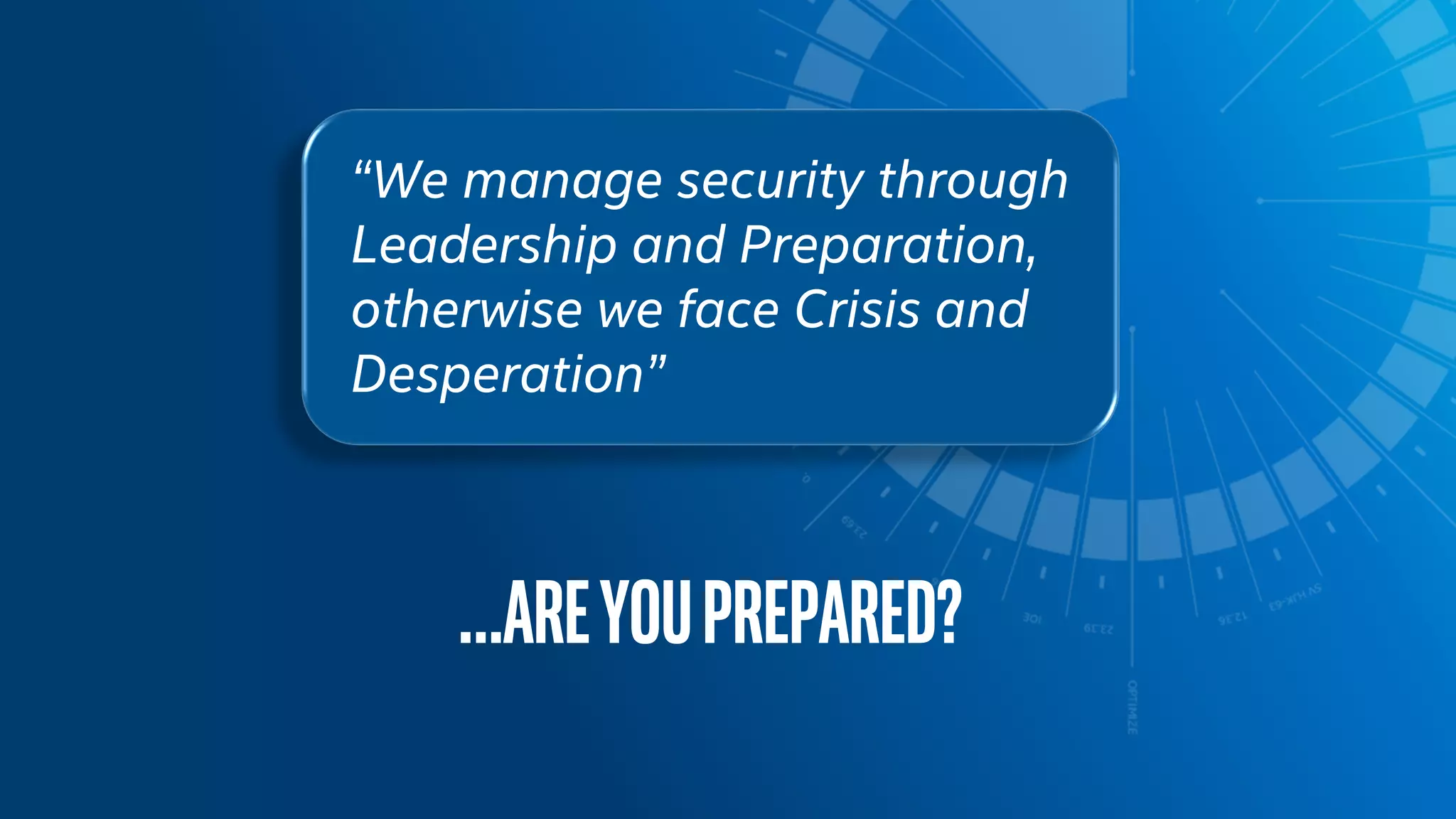 “We manage security through
Leadership and Preparation,
otherwise we face Crisis and
Desperation”
…Areyouprepared?
 