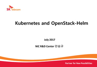 July	2017
NIC	R&D	Center	안승규
Kubernetes and OpenStack-Helm
 