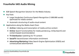 © Fraunhofer
Joachim.Koehler@iais.fraunhofer.de
Fraunhofer IAIS Audio Mining
 B2B Speech Recognition Solution for the Med...