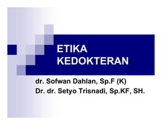 ETIKA
KEDOKTERAN
dr. Sofwan Dahlan, Sp.F (K)
Dr. dr. Setyo Trisnadi, Sp.KF, SH.
 