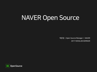 NAVER Open Source
박은정 | Open Source Manager | NAVER
2017 KOSSLAB SEMINAR
 