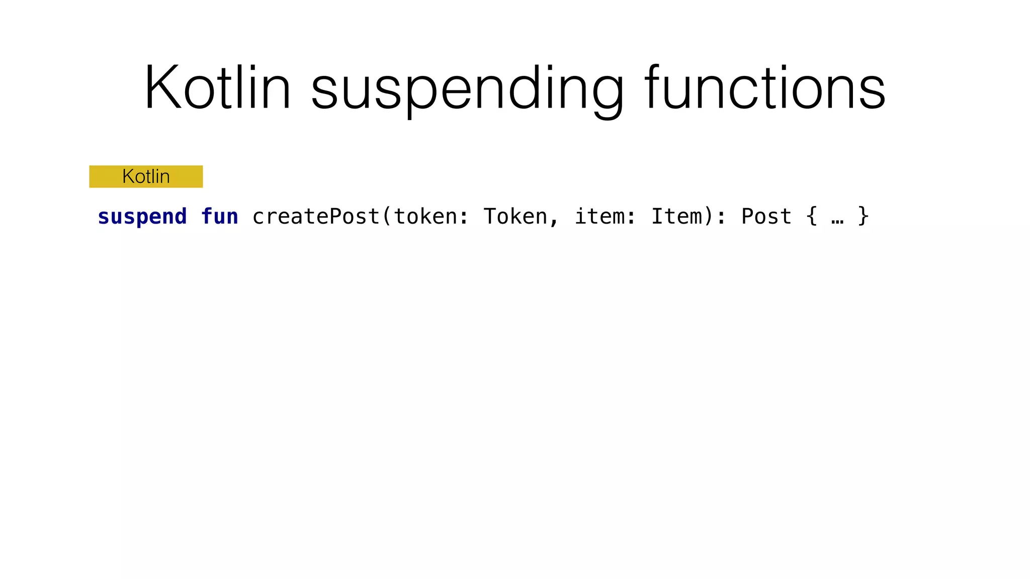 Kotlin suspending functions
Kotlin
suspend fun createPost(token: Token, item: Item): Post { … }
 