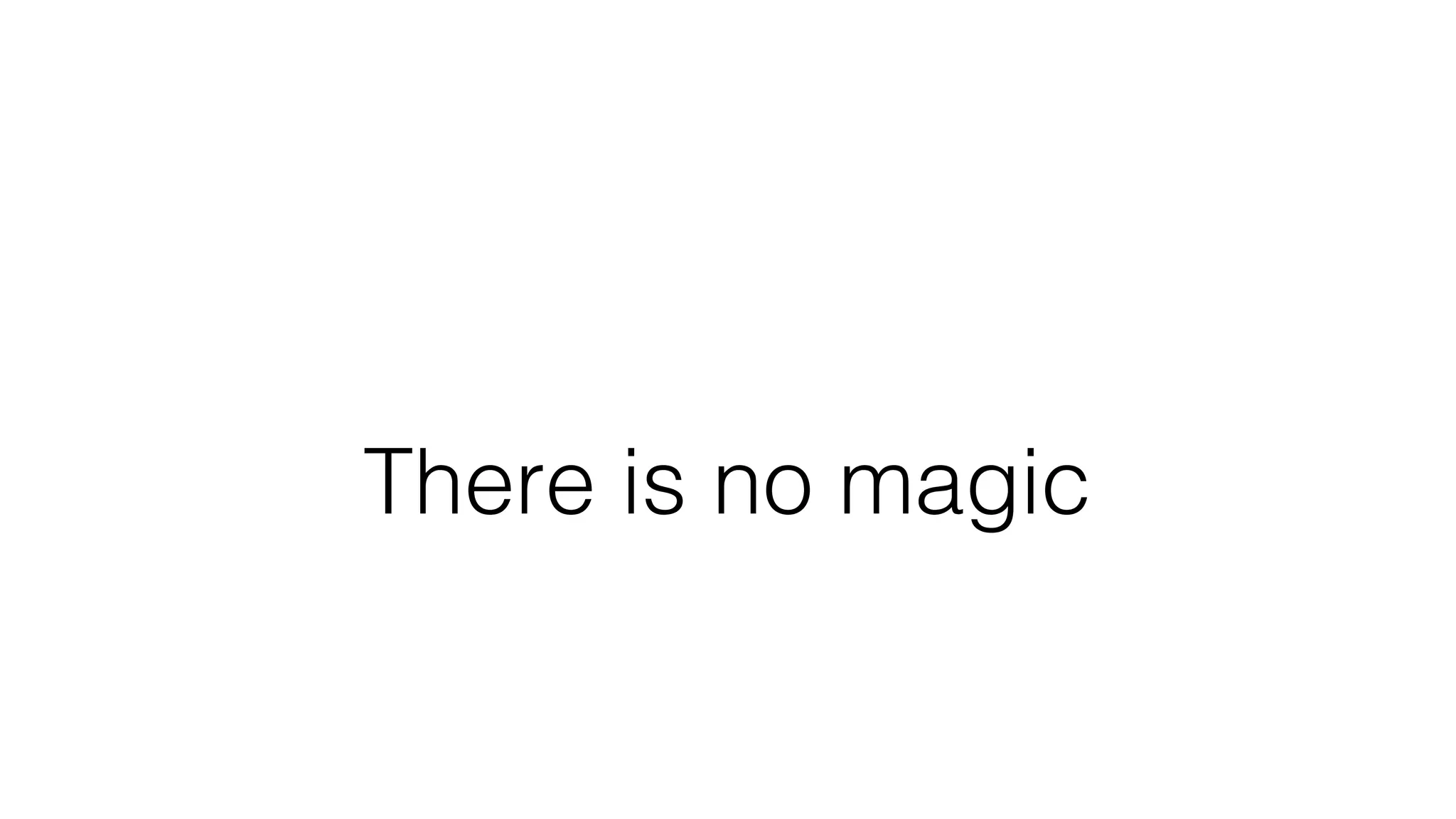 There is no magic
 