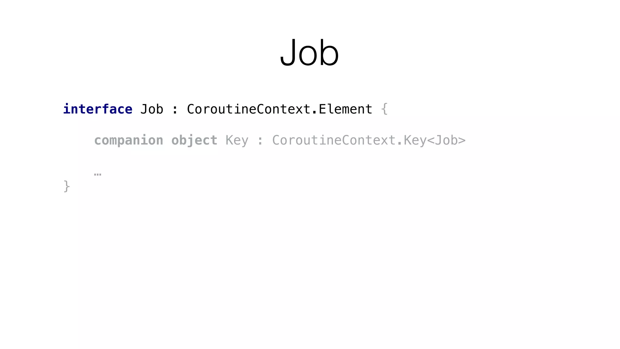 Job
interface Job : CoroutineContext.Element {
companion object Key : CoroutineContext.Key<Job>
…
}
 